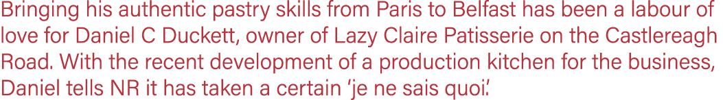 Bringing his authentic pastry skills from Paris to Belfast has been a labour of love for Daniel C Duckett, owner of L...