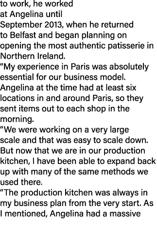 to work, he worked at Angelina until September 2013, when he returned to Belfast and began planning on opening the mo...