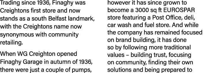 Trading since 1936, Finaghy was Creightons first store and now stands as a south Belfast landmark, with the Creighton...