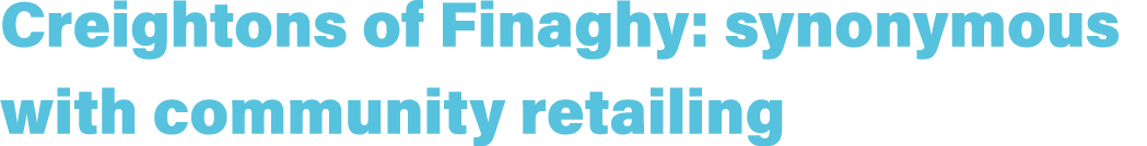 Creightons of Finaghy: synonymous with community retailing