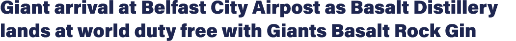 Giant arrival at Belfast City Airpost as Basalt Distillery lands at world duty free with Giants Basalt Rock Gin