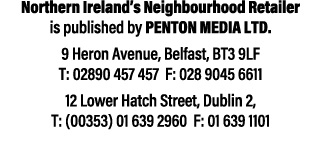 Northern Ireland’s Neighbourhood Retailer is published by Penton Media LTD. 9 Heron Avenue, Belfast, BT3 9LF T: 02890...