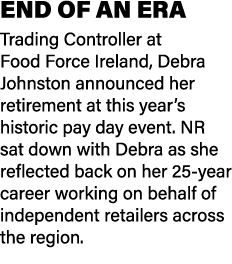 END OF AN ERA Trading Controller at Food Force Ireland, Debra Johnston announced her retirement at this year’s histor...