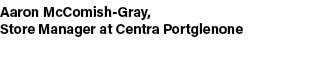 Aaron McComish Gray, Store Manager at Centra Portglenone
