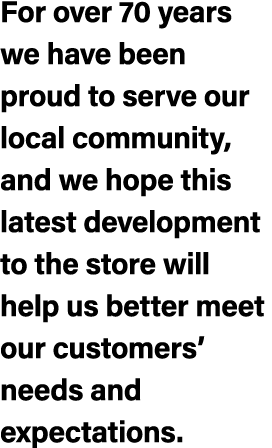 For over 70 years we have been proud to serve our local community, and we hope this latest development to the store w...