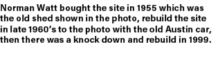 Norman Watt bought the site in 1955 which was the old shed shown in the photo, rebuild the site in late 1960’s to the...