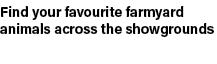 Find your favourite farmyard animals across the showgrounds