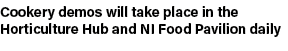 Cookery demos will take place in the Horticulture Hub and NI Food Pavilion daily