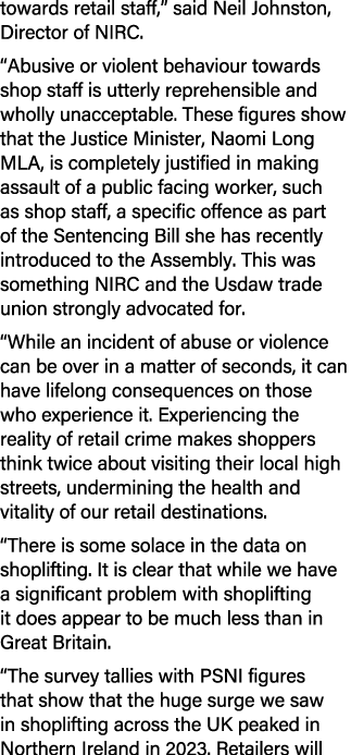 towards retail staff,” said Neil Johnston, Director of NIRC. “Abusive or violent behaviour towards shop staff is utte...