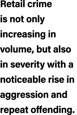 Retail crime is not only increasing in volume, but also in severity with a noticeable rise in aggression and repeat o...
