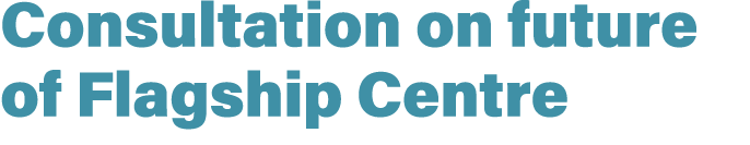 Consultation on future of Flagship Centre
