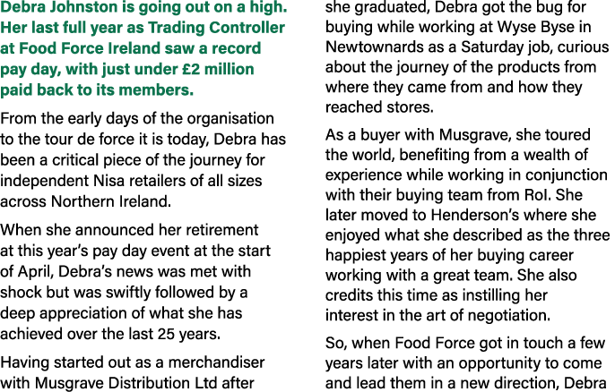 Debra Johnston is going out on a high. Her last full year as Trading Controller at Food Force Ireland saw a record pa...
