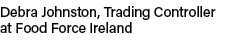 Debra Johnston, Trading Controller at Food Force Ireland
