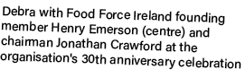 Debra with Food Force Ireland founding member Henry Emerson (centre) and chairman Jonathan Crawford at the organisati...