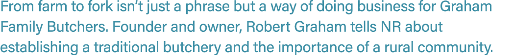 From farm to fork isn’t just a phrase but a way of doing business for Graham Family Butchers. Founder and owner, Robe...
