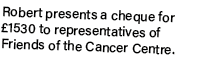 Robert presents a cheque for £1530 to representatives of Friends of the Cancer Centre.