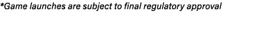 *Game launches are subject to final regulatory approval 