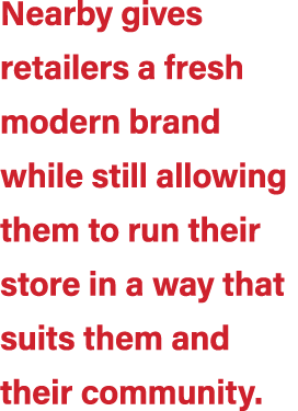 Nearby gives retailers a fresh modern brand while still allowing them to run their store in a way that suits them and...
