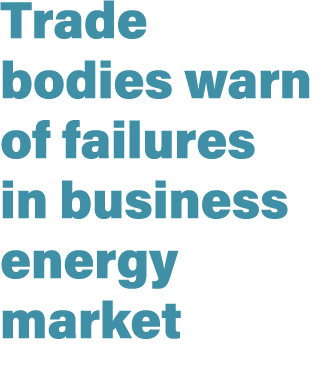 Trade bodies warn of failures in business energy market