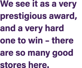 We see it as a very prestigious award, and a very hard one to win – there are so many good stores here.