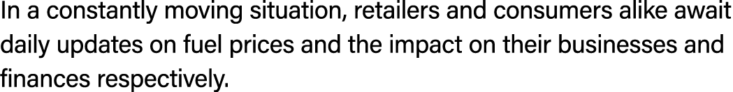 In a constantly moving situation, retailers and consumers alike await daily updates on fuel prices and the impact on ...