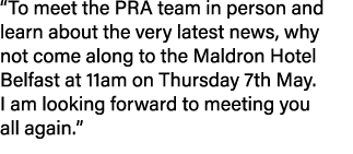 “To meet the PRA team in person and learn about the very latest news, why not come along to the Maldron Hotel Belfast...