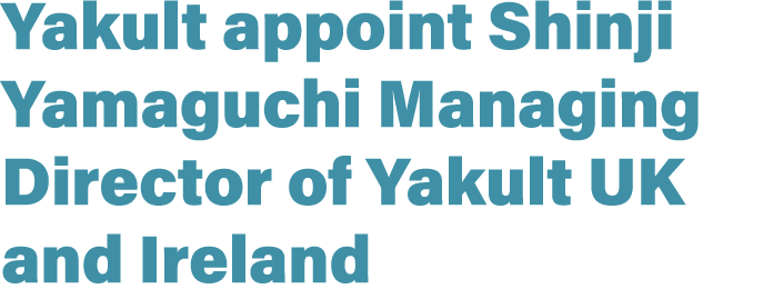 Yakult appoint Shinji Yamaguchi Managing Director of Yakult UK and Ireland