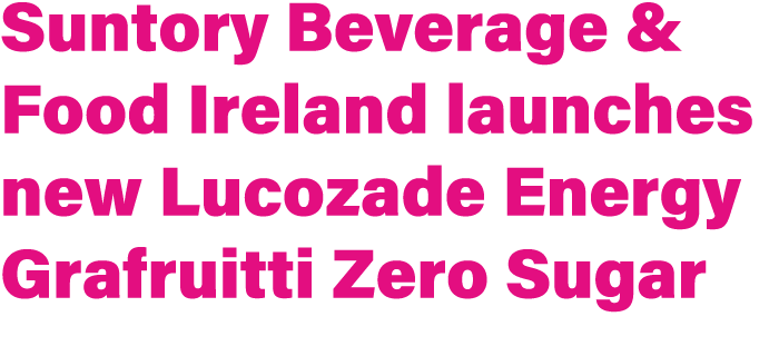 Suntory Beverage & Food Ireland launches new Lucozade Energy Grafruitti Zero Sugar