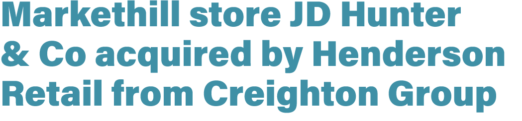 Markethill store JD Hunter & Co acquired by Henderson Retail from Creighton Group