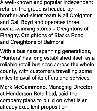 A well known and popular independent retailer, the group is headed by brother and sister team Niall Creighton and Gai...