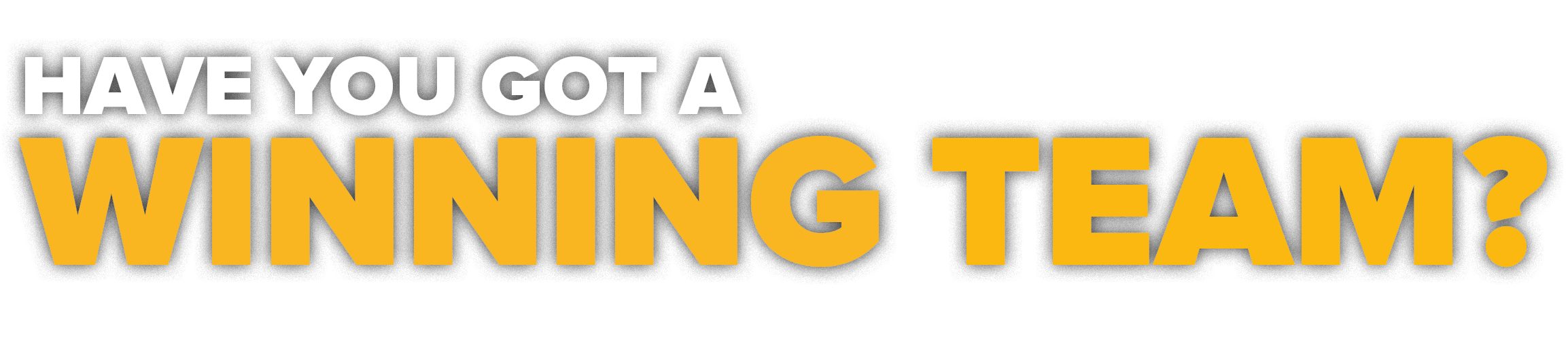 HAVE YOU GOT A WINNING TEAM?