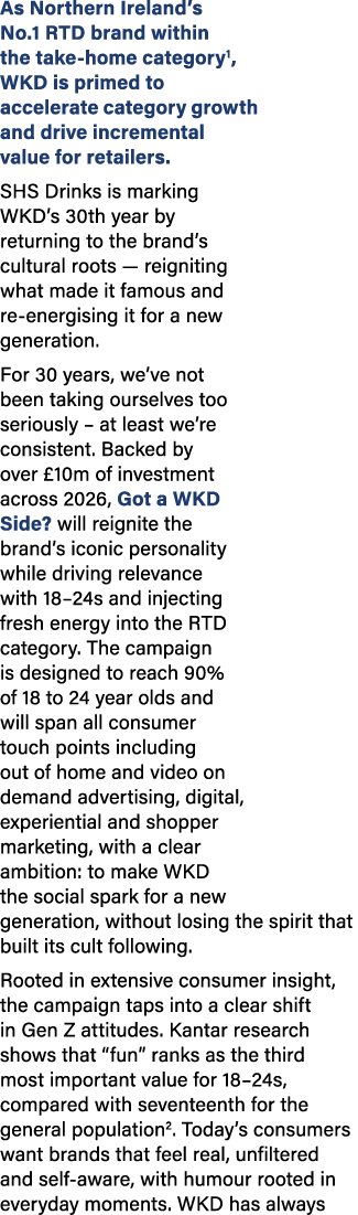 As Northern Ireland’s No.1 RTD brand within the take home category1, WKD is primed to accelerate category growth and ...