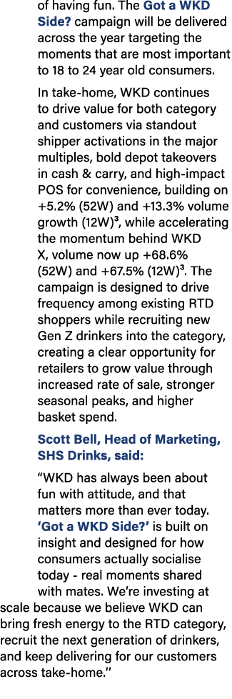 of having fun. The Got a WKD Side? campaign will be delivered across the year targeting the moments that are most imp...