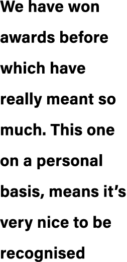 We have won awards before which have really meant so much. This one on a personal basis, means it’s very nice to be r...