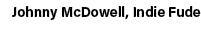 Johnny McDowell, Indie Fude
