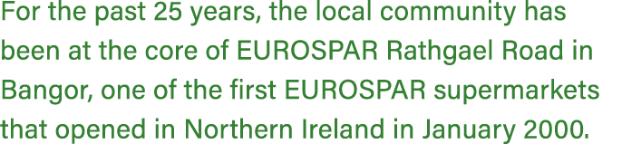 For the past 25 years, the local community has been at the core of EUROSPAR Rathgael Road in Bangor, one of the first...