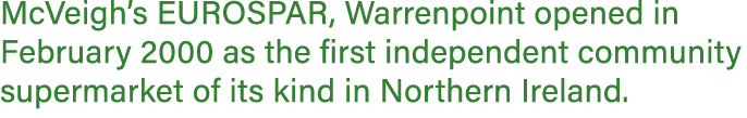 McVeigh’s EUROSPAR, Warrenpoint opened in February 2000 as the first independent community supermarket of its kind in...