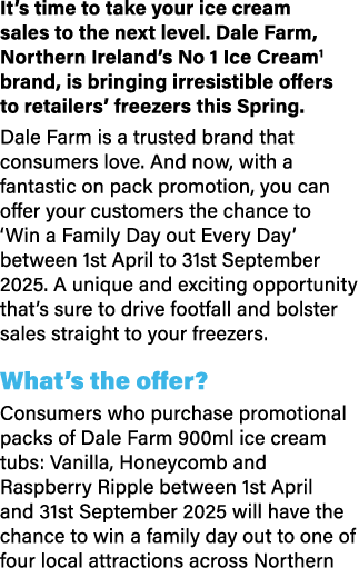 It’s time to take your ice cream sales to the next level. Dale Farm, Northern Ireland’s No 1 Ice Cream1 brand, is bri...