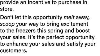 provide an incentive to purchase in store. Don’t let this opportunity melt away, scoop your way to bring excitement t...