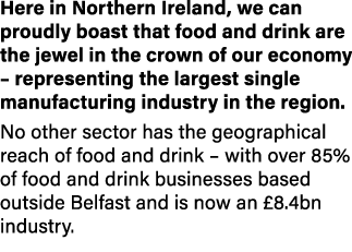Here in Northern Ireland, we can proudly boast that food and drink are the jewel in the crown of our economy – repres...