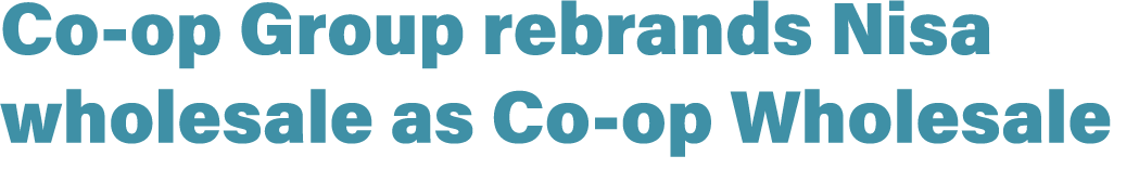 Co op Group rebrands Nisa wholesale as Co op Wholesale