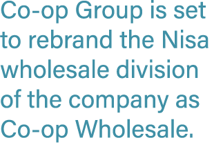 Co op Group is set to rebrand the Nisa wholesale division of the company as Co op Wholesale.