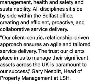 management, health and safety and sustainability. All disciplines sit side by side within the Belfast office, creatin...