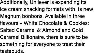 Additionally, Unilever is expanding its ice cream snacking formats with its new Magnum bonbons. Available in three fl...