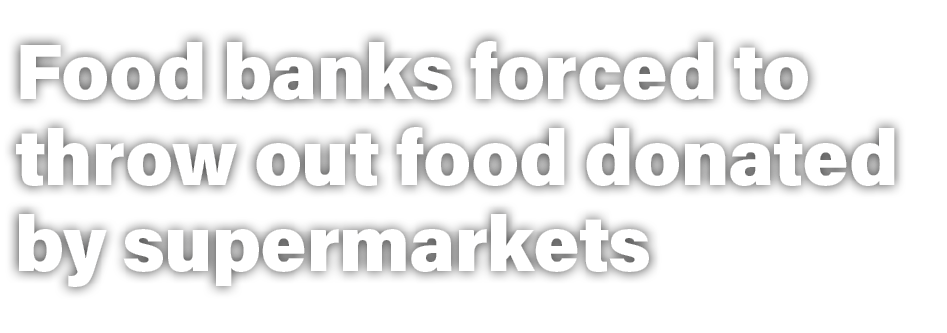 Food banks forced to throw out food donated by supermarkets
