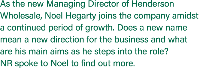 As the new Managing Director of Henderson Wholesale, Noel Hegarty joins the company amidst a continued period of grow...