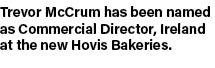 Trevor McCrum has been named as Commercial Director, Ireland at the new Hovis Bakeries.