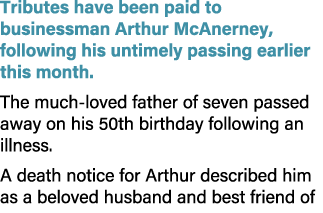Tributes have been paid to businessman Arthur McAnerney, following his untimely passing earlier this month. The much ...