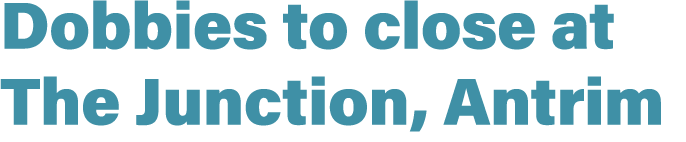 Dobbies to close at The Junction, Antrim