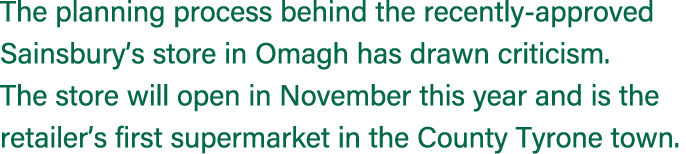 The planning process behind the recently approved Sainsbury’s store in Omagh has drawn criticism. The store will open...